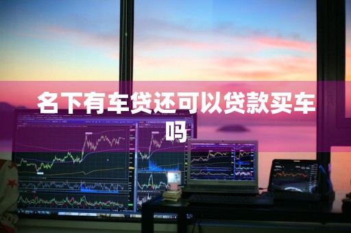 名下有车贷还可以贷款买车吗