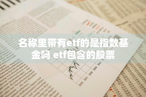 名称里带有etf的是指数基金吗 etf包含的股票