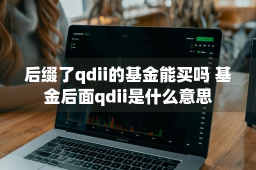 后缀了qdii的基金能买吗 基金后面qdii是什么意思