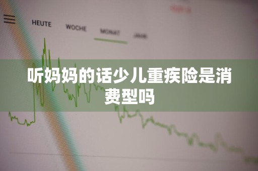 听妈妈的话少儿重疾险是消费型吗