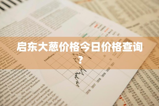 启东大葱价格今日价格查询？