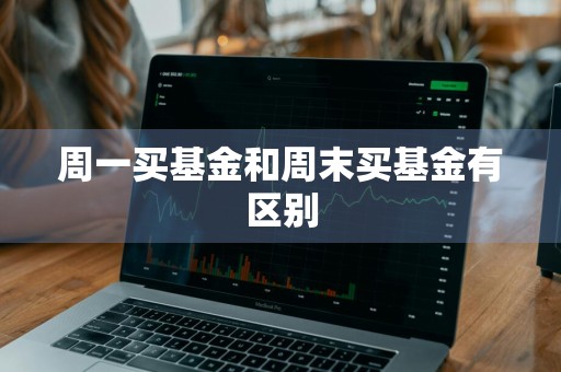 周一买基金和周末买基金有区别