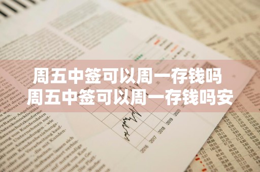 周五中签可以周一存钱吗 周五中签可以周一存钱吗安全吗