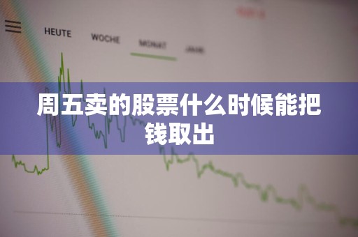 周五卖的股票什么时候能把钱取出