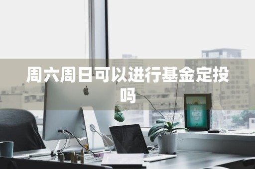 周六周日可以进行基金定投吗