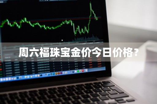 周六福珠宝金价今日价格？
