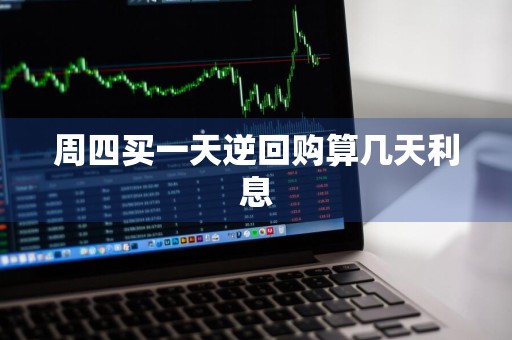 周四买一天逆回购算几天利息