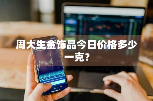 周大生金饰品今日价格多少一克？