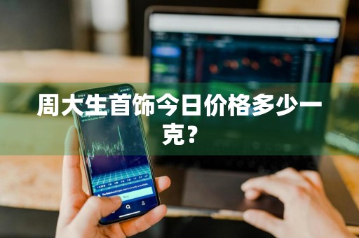 周大生首饰今日价格多少一克?