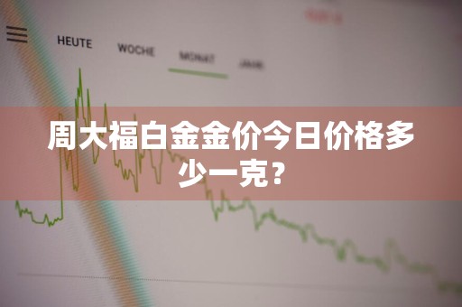 周大福白金金价今日价格多少一克？