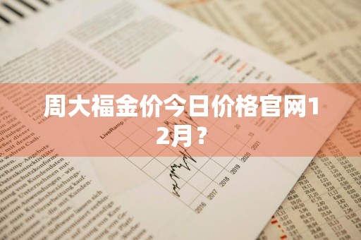 周大福金价今日价格官网12月？