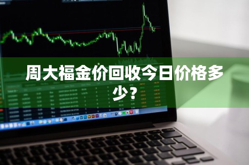 周大福金价回收今日价格多少？