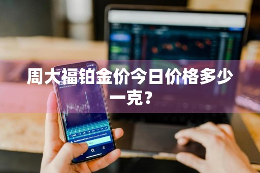 周大福铂金价今日价格多少一克?