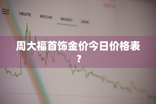周大福首饰金价今日价格表？