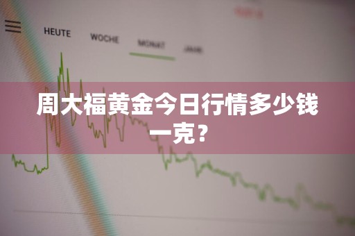周大福黄金今日行情多少钱一克？
