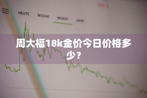 周大福18k金价今日价格多少？