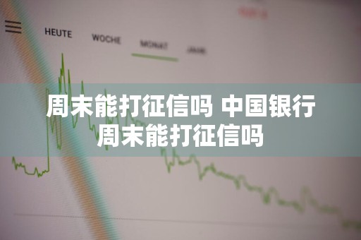 周末能打征信吗 中国银行周末能打征信吗