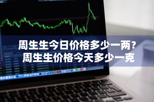 周生生今日价格多少一两？ 周生生价格今天多少一克