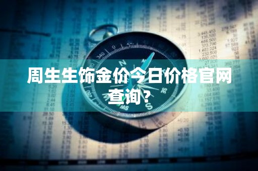 周生生饰金价今日价格官网查询？