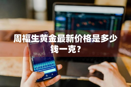 周福生黄金最新价格是多少钱一克？