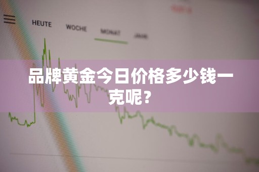 品牌黄金今日价格多少钱一克呢？