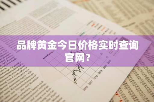 品牌黄金今日价格实时查询官网？