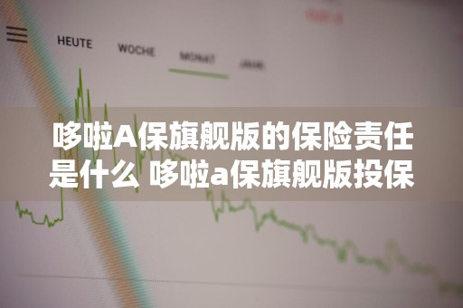 哆啦A保旗舰版的保险责任是什么 哆啦a保旗舰版投保