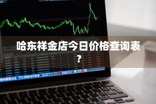 哈东祥金店今日价格查询表？