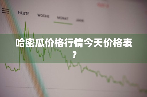 哈密瓜价格行情今天价格表？
