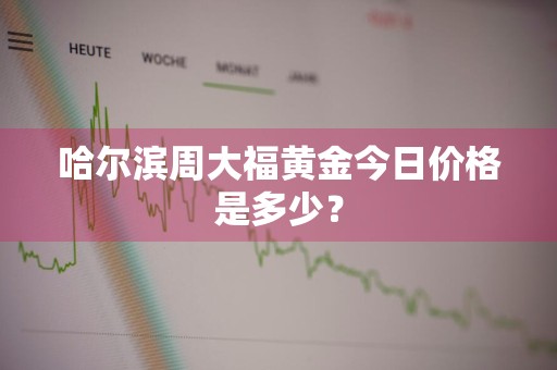 哈尔滨周大福黄金今日价格是多少？