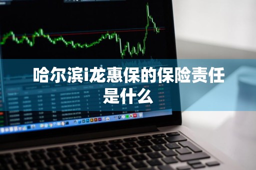 哈尔滨i龙惠保的保险责任是什么