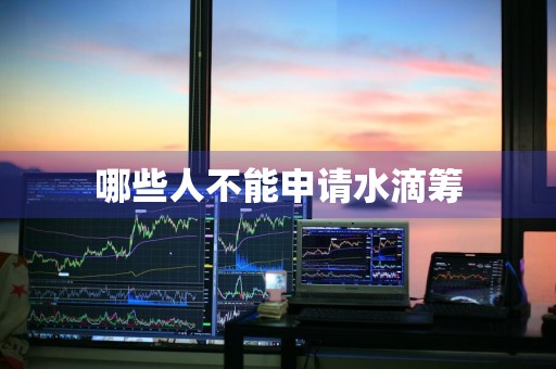 哪些人不能申请水滴筹