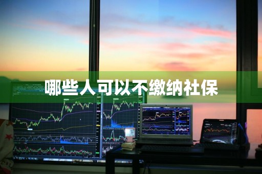 哪些人可以不缴纳社保