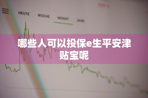 哪些人可以投保e生平安津贴宝呢