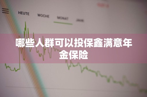 哪些人群可以投保鑫满意年金保险