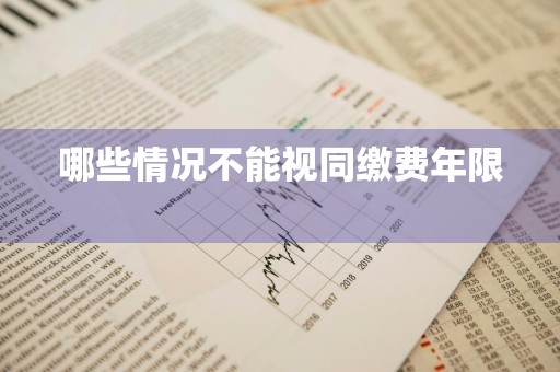 哪些情况不能视同缴费年限 