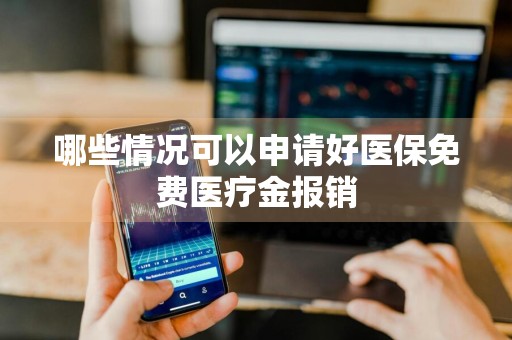 哪些情况可以申请好医保免费医疗金报销