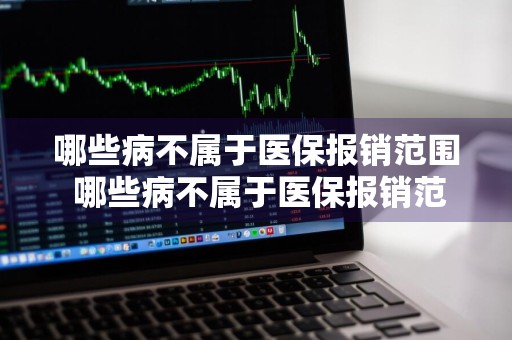 哪些病不属于医保报销范围 哪些病不属于医保报销范围内