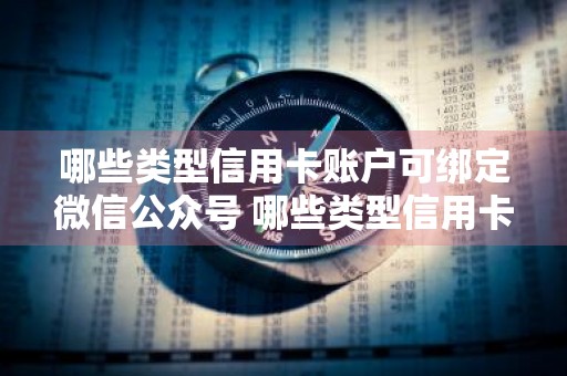哪些类型信用卡账户可绑定微信公众号 哪些类型信用卡账户可绑定微信公众号