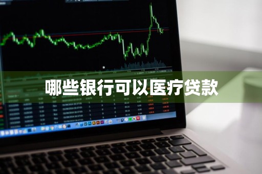 哪些银行可以医疗贷款