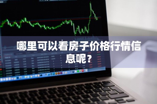 哪里可以看房子价格行情信息呢？