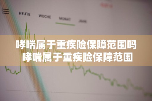 哮喘属于重疾险保障范围吗 哮喘属于重疾险保障范围吗对吗