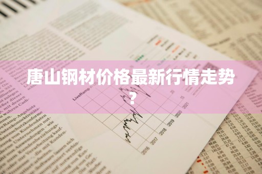 唐山钢材价格最新行情走势？