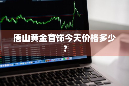 唐山黄金首饰今天价格多少？