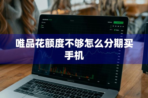 唯品花额度不够怎么分期买手机
