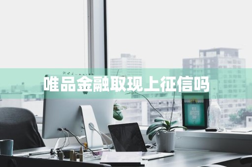 唯品金融取现上征信吗