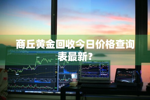 商丘黄金回收今日价格查询表最新？