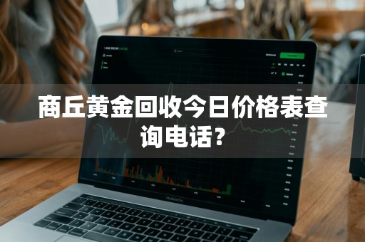 商丘黄金回收今日价格表查询电话？