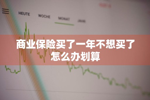 商业保险买了一年不想买了怎么办划算