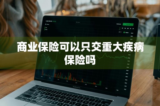 商业保险可以只交重大疾病保险吗
